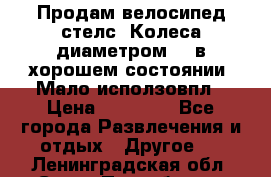 Продам велосипед стелс. Колеса диаметром 20.в хорошем состоянии. Мало исползовпл › Цена ­ 3000.. - Все города Развлечения и отдых » Другое   . Ленинградская обл.,Санкт-Петербург г.